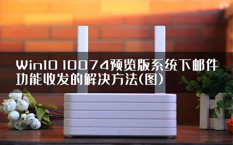 Win10 10074预览版系统下邮件功能收发的解决方法(图)