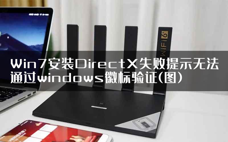 Win7安装DirectX失败提示无法通过windows徽标验证(图)