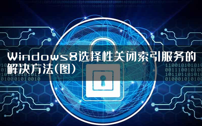 Windows8选择性关闭索引服务的解决方法(图)