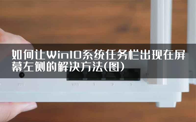 如何让Win10系统任务栏出现在屏幕左侧的解决方法(图)
