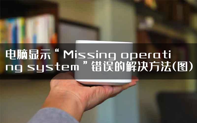 电脑显示“Missing operating system”错误的解决方法(图)