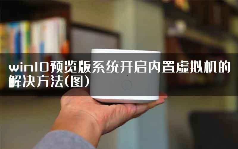 win10预览版系统开启内置虚拟机的解决方法(图)