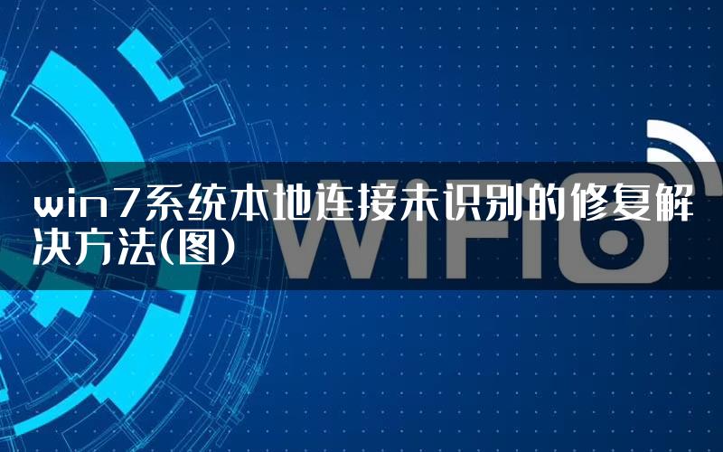 win7系统本地连接未识别的修复解决方法(图)
