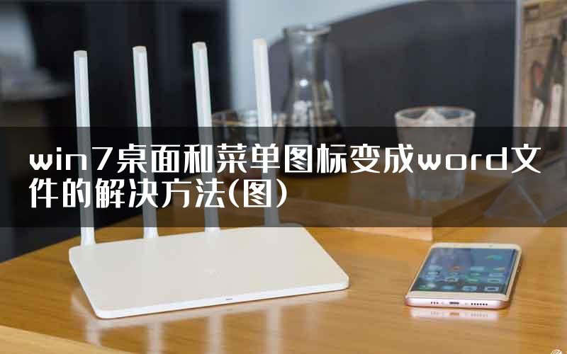 win7桌面和菜单图标变成word文件的解决方法(图)