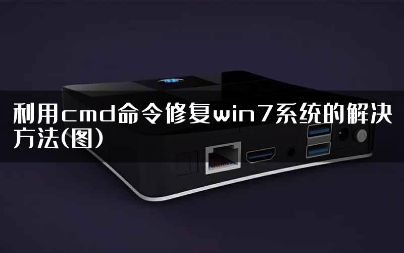 利用cmd命令修复win7系统的解决方法(图)