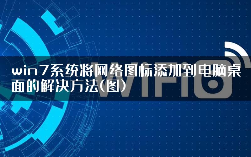 win7系统将网络图标添加到电脑桌面的解决方法(图)