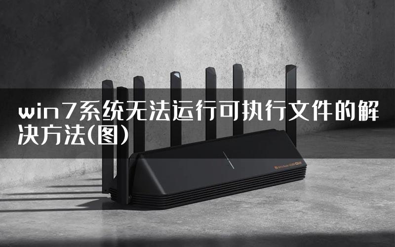 win7系统无法运行可执行文件的解决方法(图)