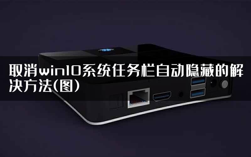 取消win10系统任务栏自动隐藏的解决方法(图)