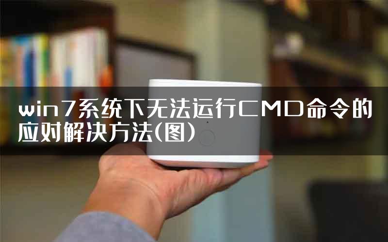 win7系统下无法运行CMD命令的应对解决方法(图)