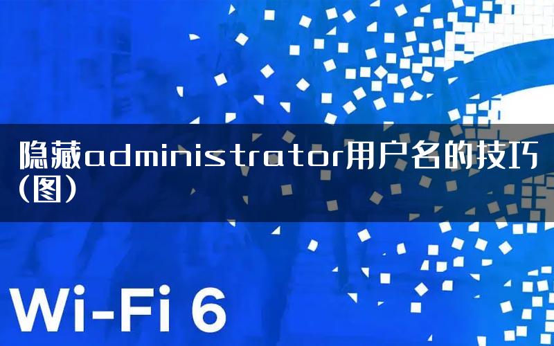隐藏administrator用户名的技巧(图)
