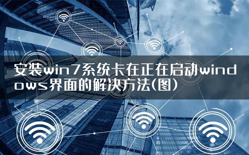 安装win7系统卡在正在启动windows界面的解决方法(图)