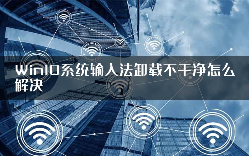 Win10系统输入法卸载不干净怎么解决