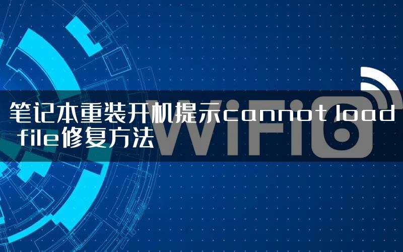 笔记本重装开机提示cannot load file修复方法