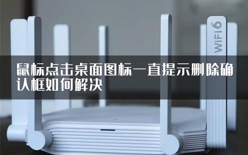 鼠标点击桌面图标一直提示删除确认框如何解决