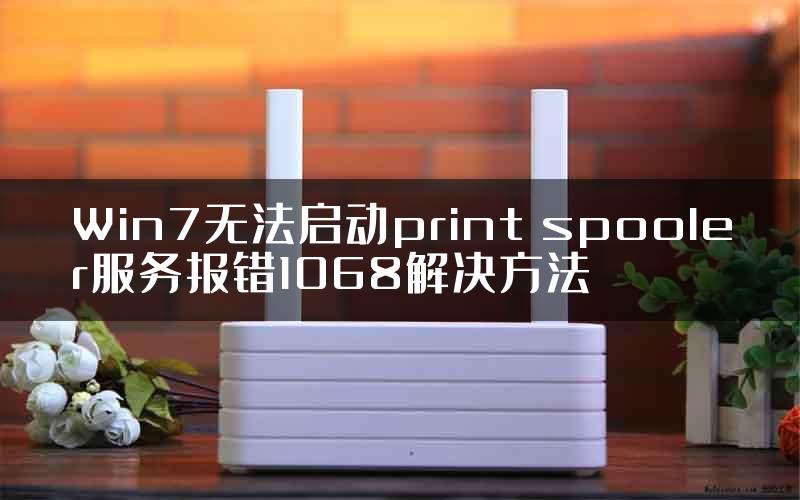 Win7无法启动print spooler服务报错1068解决方法