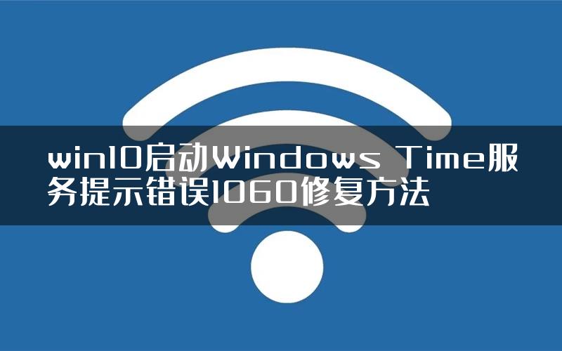 win10启动Windows Time服务提示错误1060修复方法