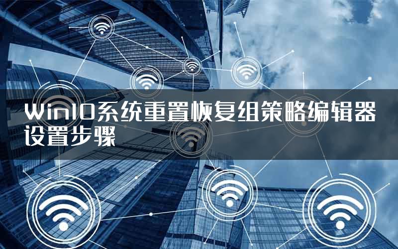 Win10系统重置恢复组策略编辑器设置步骤