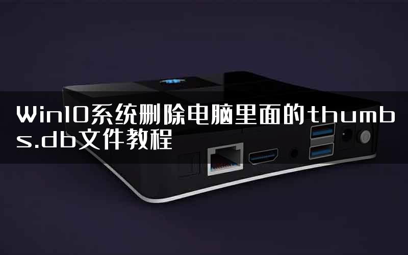 Win10系统删除电脑里面的thumbs.db文件教程