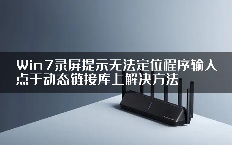 Win7录屏提示无法定位程序输入点于动态链接库上解决方法