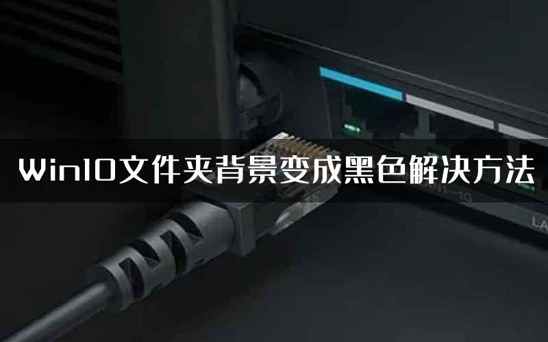 Win10文件夹背景变成黑色解决方法