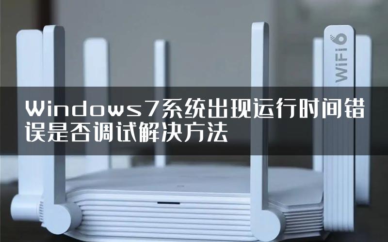 Windows7系统出现运行时间错误是否调试解决方法