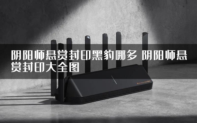 阴阳师悬赏封印黑豹哪多 阴阳师悬赏封印大全图