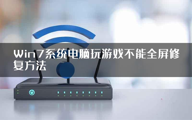 Win7系统电脑玩游戏不能全屏修复方法