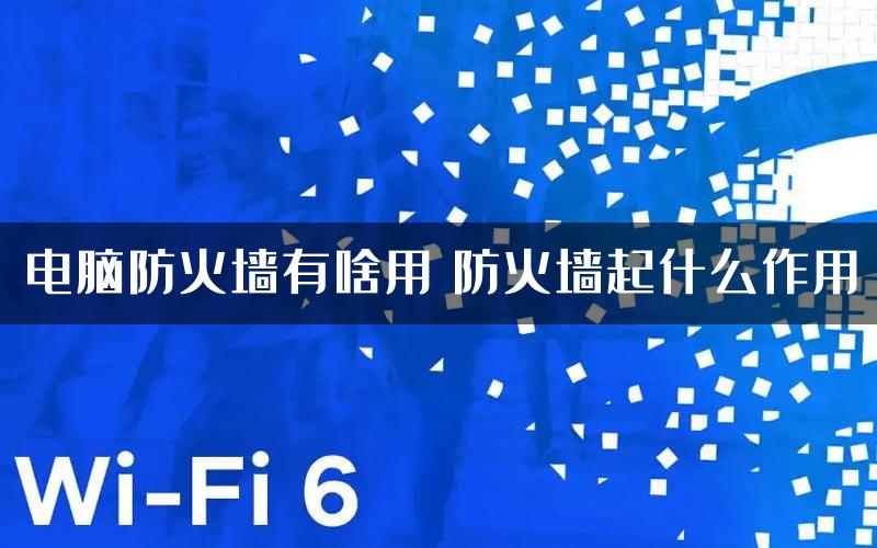 电脑防火墙有啥用 防火墙起什么作用