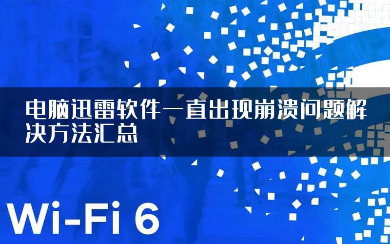 电脑迅雷软件一直出现崩溃问题解决方法汇总