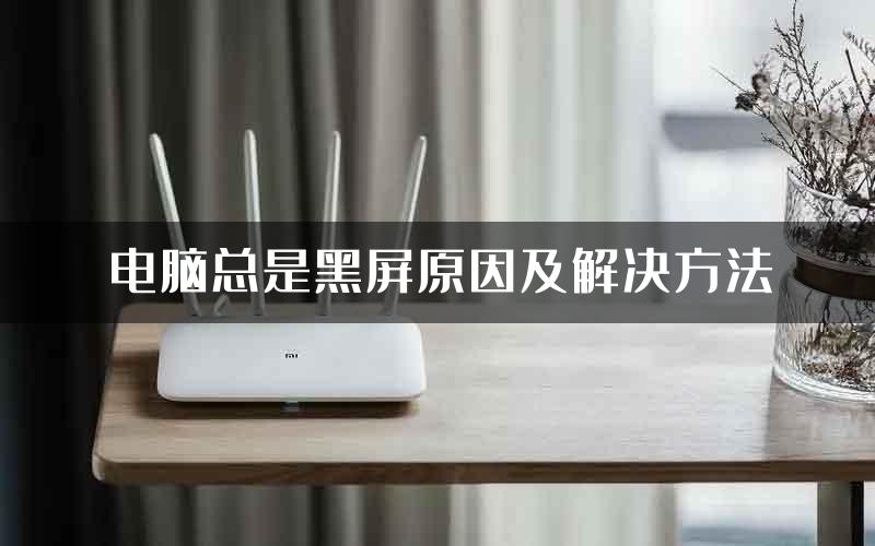 电脑总是黑屏原因及解决方法