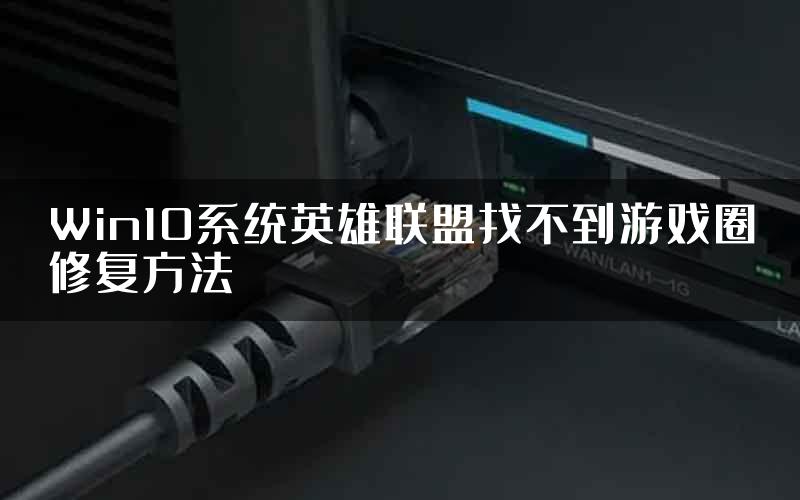 Win10系统英雄联盟找不到游戏圈修复方法