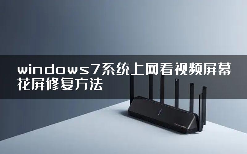 windows7系统上网看视频屏幕花屏修复方法
