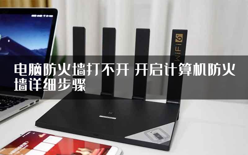 电脑防火墙打不开 开启计算机防火墙详细步骤