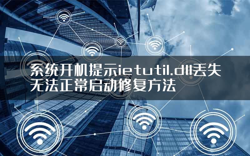 系统开机提示ietutil.dll丢失无法正常启动修复方法