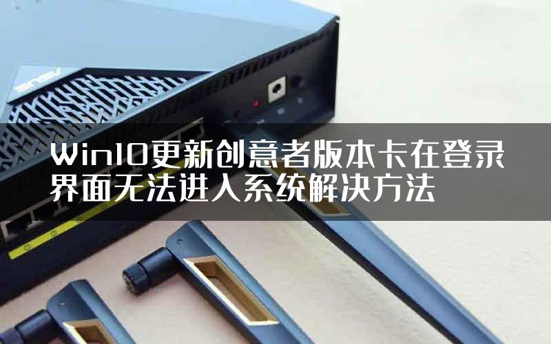 Win10更新创意者版本卡在登录界面无法进入系统解决方法