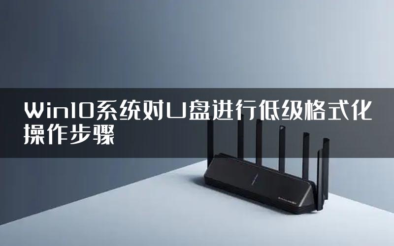 Win10系统对U盘进行低级格式化操作步骤