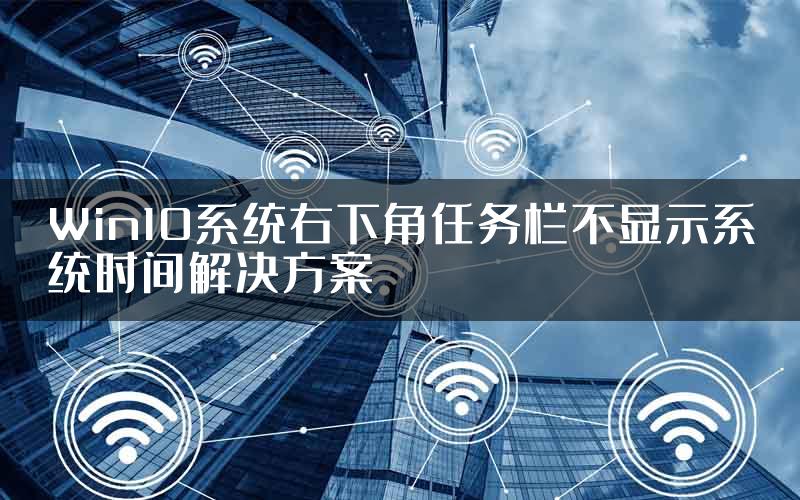 Win10系统右下角任务栏不显示系统时间解决方案