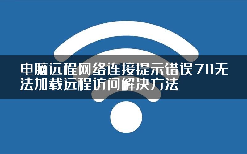 电脑远程网络连接提示错误711无法加载远程访问解决方法