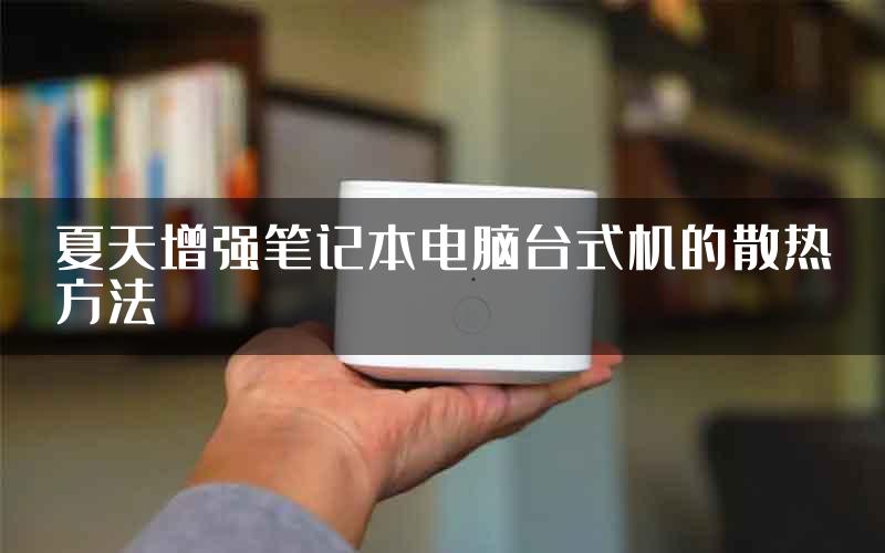 夏天增强笔记本电脑台式机的散热方法