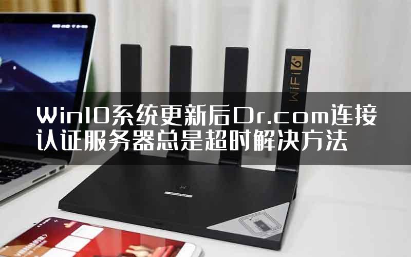 Win10系统更新后Dr.com连接认证服务器总是超时解决方法