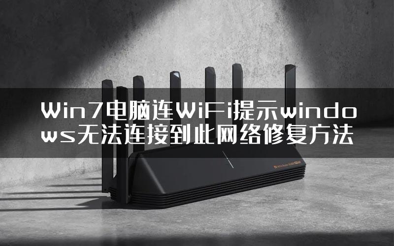Win7电脑连WiFi提示windows无法连接到此网络修复方法