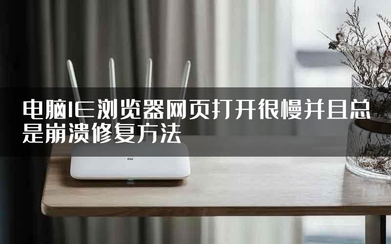 电脑IE浏览器网页打开很慢并且总是崩溃修复方法