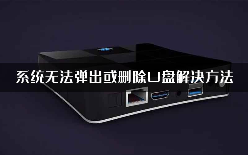 系统无法弹出或删除U盘解决方法