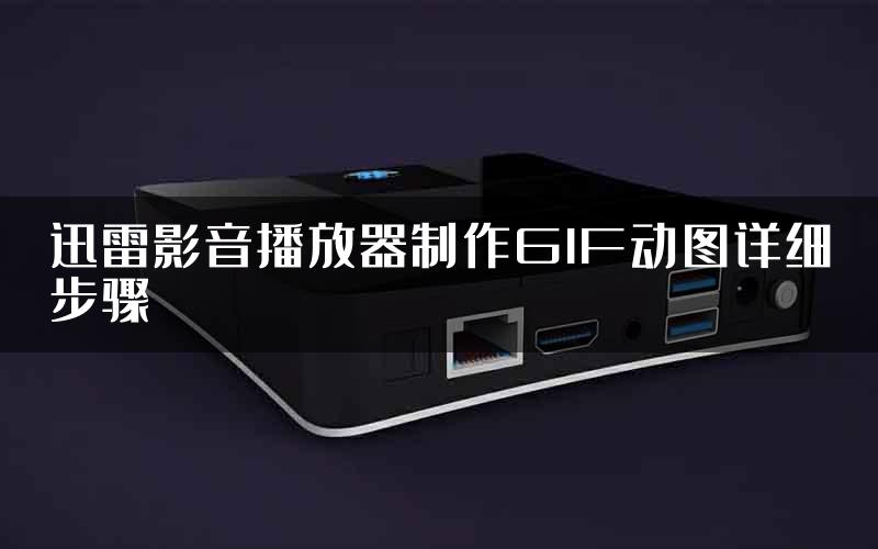 迅雷影音播放器制作GIF动图详细步骤