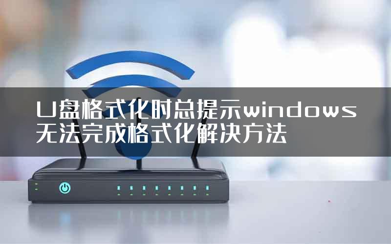 U盘格式化时总提示windows无法完成格式化解决方法