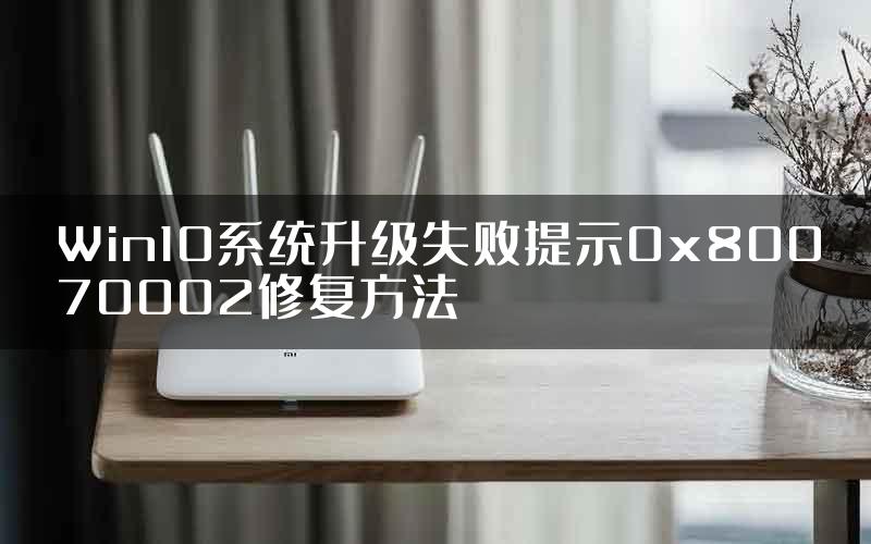Win10系统升级失败提示0x80070002修复方法