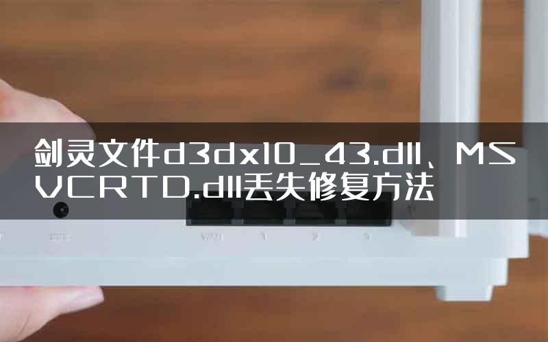 剑灵文件d3dx10_43.dll、MSVCRTD.dll丢失修复方法