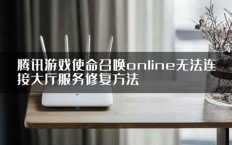 腾讯游戏使命召唤online无法连接大厅服务修复方法