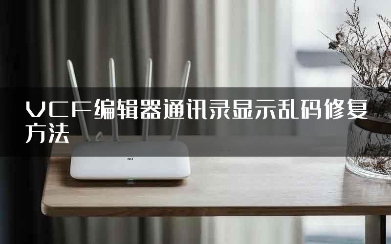 VCF编辑器通讯录显示乱码修复方法