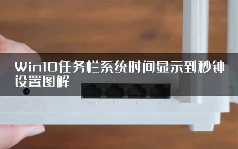 Win10任务栏系统时间显示到秒钟设置图解